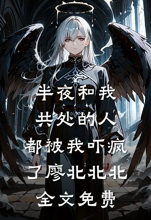 半夜和我共处的人，都被我吓疯了廖北北北全文免费
