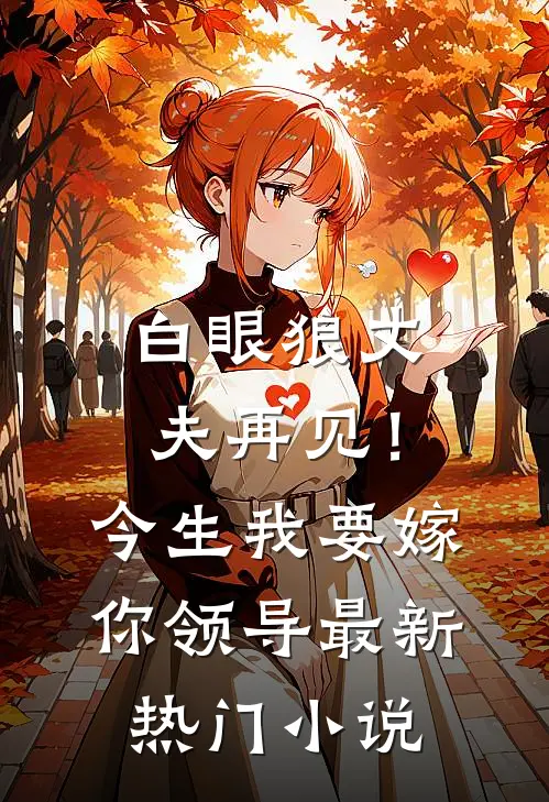 白眼狼丈夫再见！今生我要嫁你领导最新热门小说