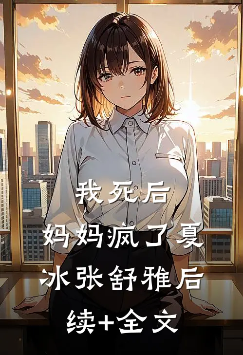 我死后，妈妈疯了夏冰张舒雅后续+全文