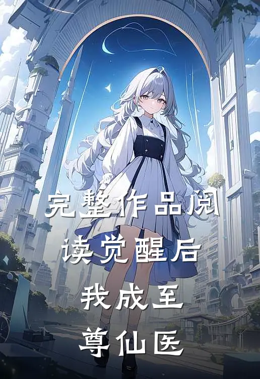 完整作品阅读觉醒后，我成至尊仙医