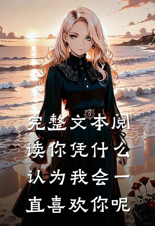 完整文本阅读你凭什么认为我会一直喜欢你呢