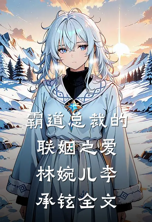 《霸道总裁的联姻之爱》林婉儿李承铉全文