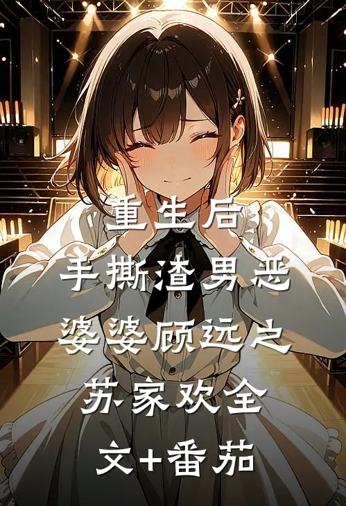 重生后，手撕渣男恶婆婆顾远之苏家欢全文+番茄