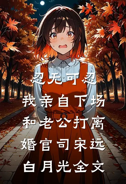 忍无可忍，我亲自下场和老公打离婚官司宋远白月光全文