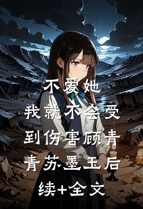 不爱她，我就不会受到伤害顾青青苏墨玉后续+全文