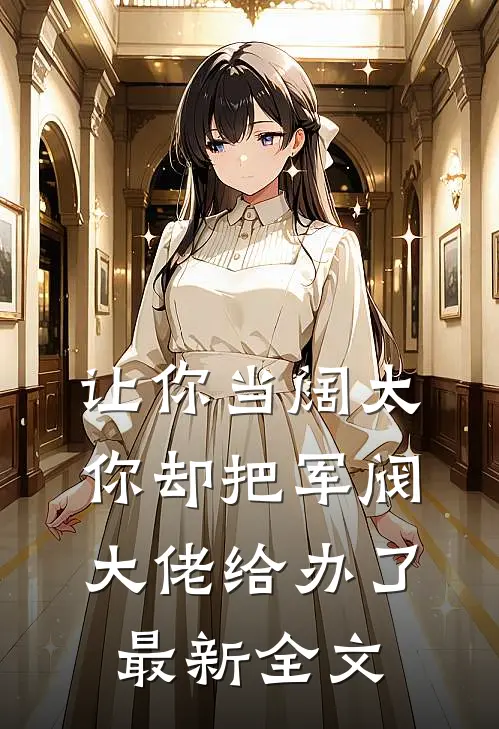 让你当阔太，你却把军阀大佬给办了最新全文