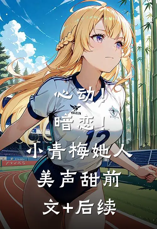 心动！暗恋！小青梅她人美声甜前文+后续