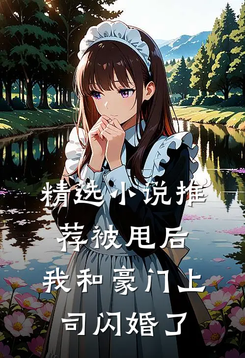 精选小说推荐被甩后，我和豪门上司闪婚了