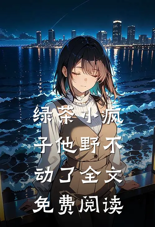 绿茶小疯子他野不动了全文免费阅读