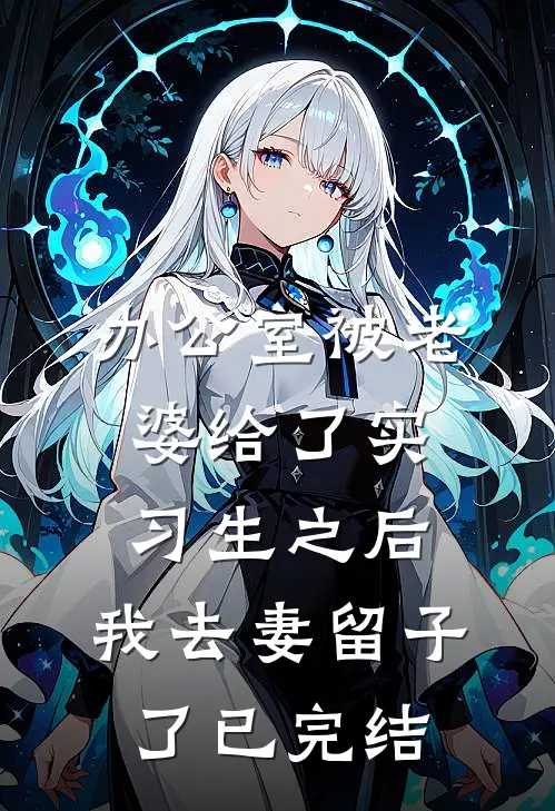办公室被老婆给了实习生之后，我去妻留子了已完结