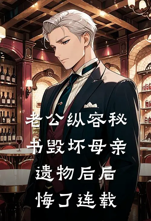 老公纵容秘书毁坏母亲遗物后后悔了连载