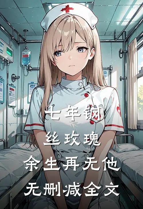 七年钢丝玫瑰，余生再无他无删减全文