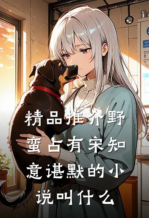 精品推介野蛮占有宋知意谌默的小说叫什么