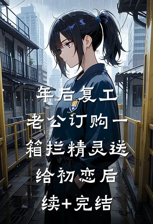 年后复工，老公订购一箱拦精灵送给初恋后续+完结