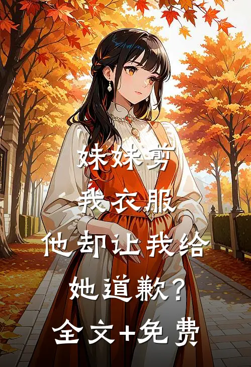 妹妹剪我衣服，他却让我给她道歉？全文+免费