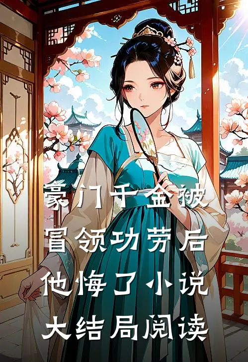 豪门千金被冒领功劳后,他悔了小说大结局阅读