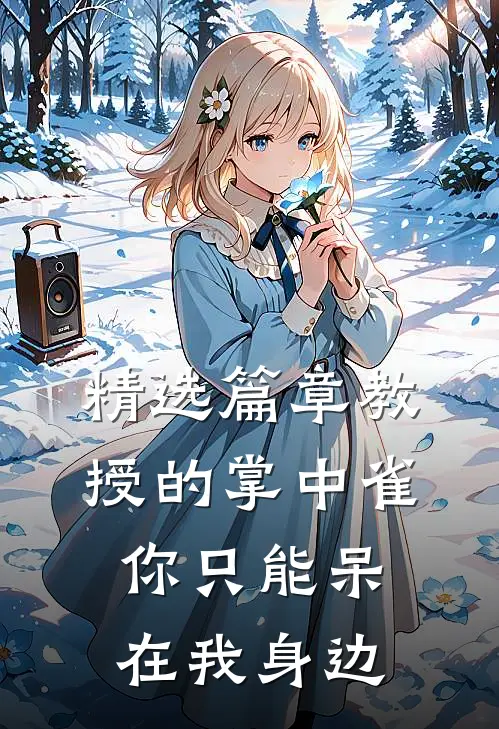 精选篇章教授的掌中雀：你只能呆在我身边