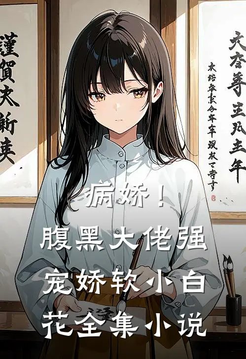 病娇！腹黑大佬强宠娇软小白花全集小说