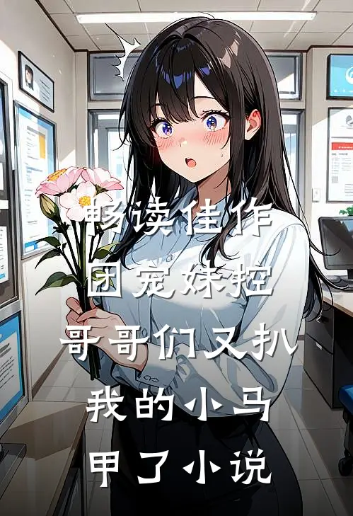 畅读佳作团宠妹控:哥哥们又扒我的小马甲了小说