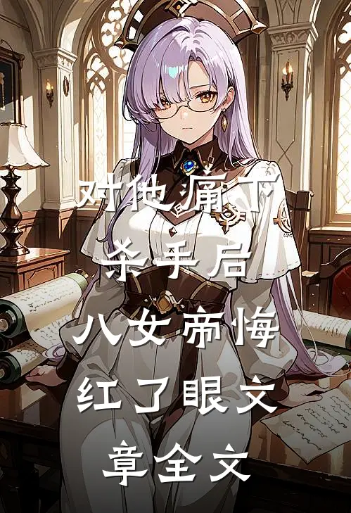 对他痛下杀手后，八女帝悔红了眼文章全文