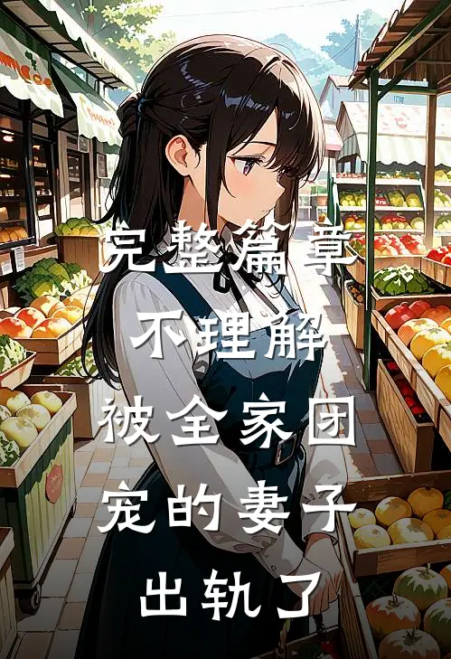 完整篇章不理解，被全家团宠的妻子出轨了