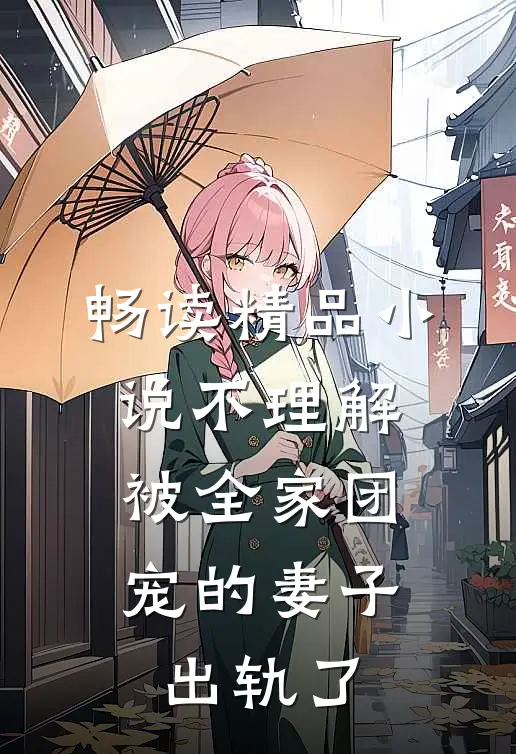 畅读精品小说不理解，被全家团宠的妻子出轨了