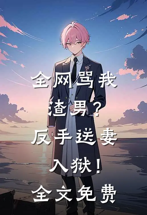 全网骂我渣男？反手送妻入狱！全文免费