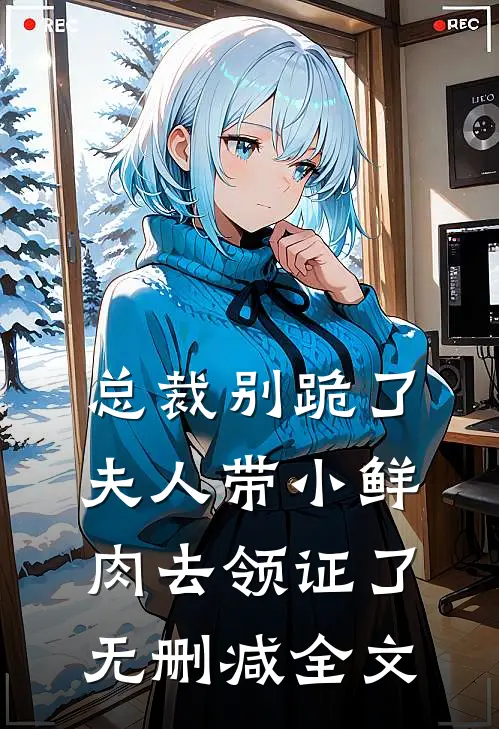 总裁别跪了，夫人带小鲜肉去领证了无删减全文