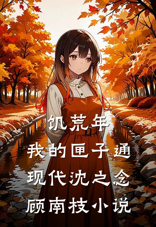饥荒年，我的匣子通现代沈之念顾南枝小说