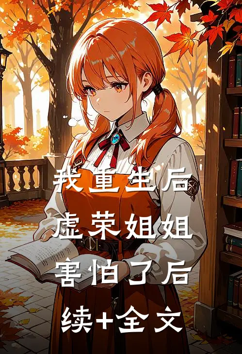 我重生后，虚荣姐姐害怕了后续+全文