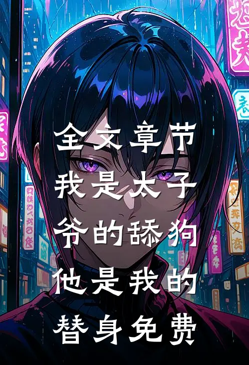 全文章节我是太子爷的舔狗,他是我的替身免费