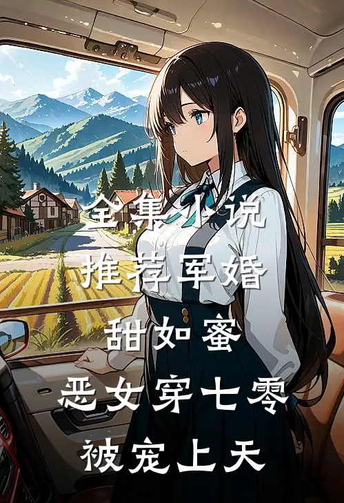 全集小说推荐军婚甜如蜜，恶女穿七零被宠上天