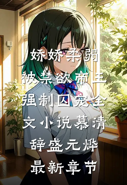 娇娇柔弱，被禁欲帝王强制囚宠全文小说慕清辞盛元烨最新章节