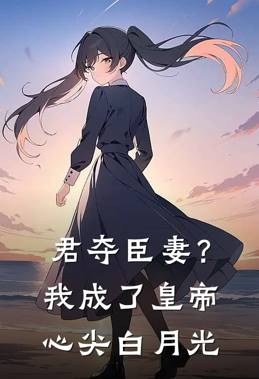君夺臣妻？我成了皇帝心尖白月光