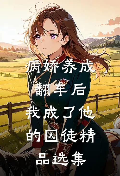 病娇养成翻车后，我成了他的囚徒精品选集