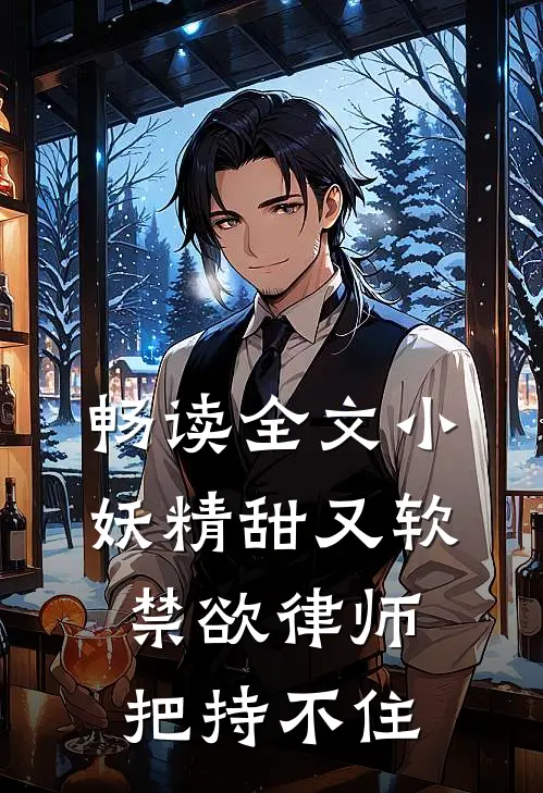 畅读全文小妖精甜又软，禁欲律师把持不住