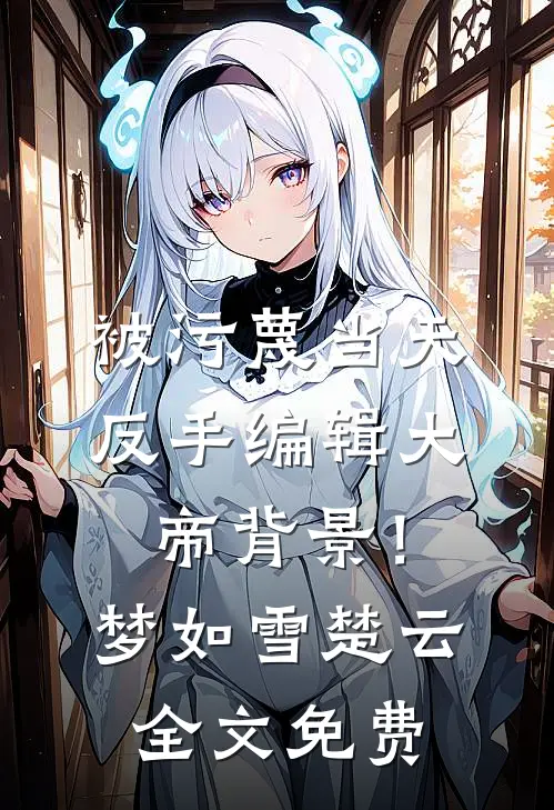 被污蔑当天，反手编辑大帝背景！梦如雪楚云全文免费