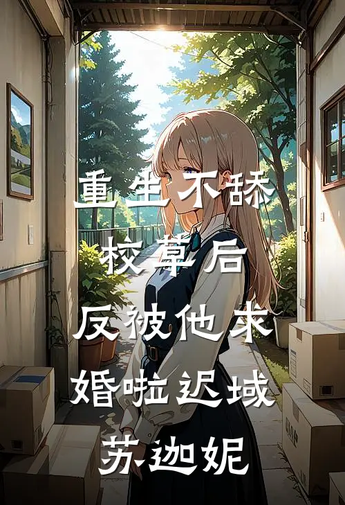 重生不舔校草后，反被他求婚啦迟域苏迦妮