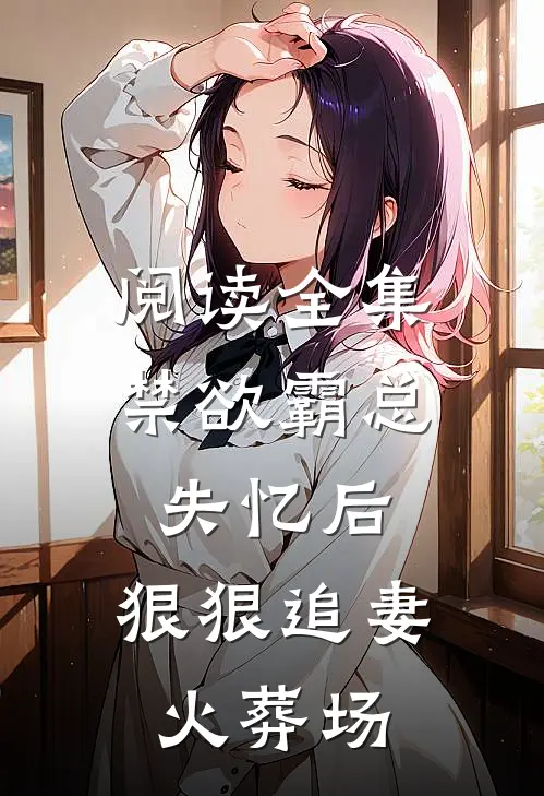 阅读全集禁欲霸总失忆后，狠狠追妻火葬场