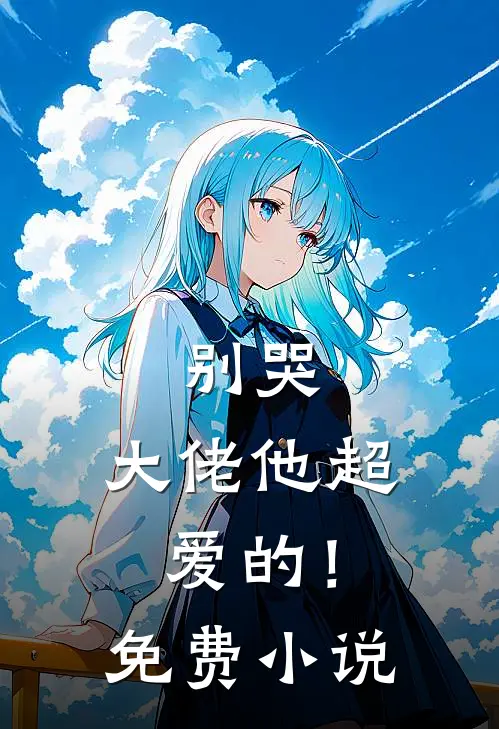 别哭，大佬他超爱的！免费小说