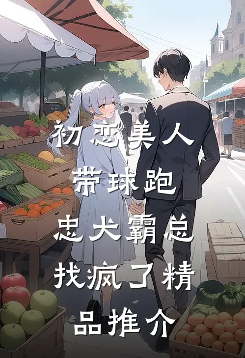 初恋美人带球跑，忠犬霸总找疯了精品推介