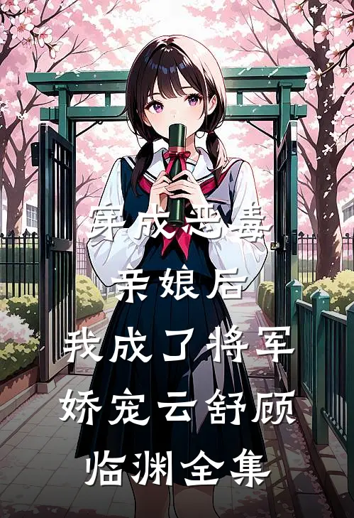 穿成恶毒亲娘后，我成了将军娇宠云舒顾临渊 全集