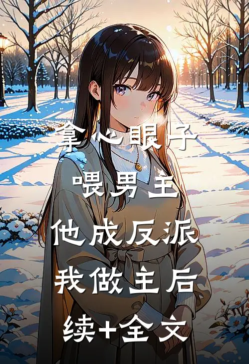 拿心眼子喂男主，他成反派我做主后续+全文
