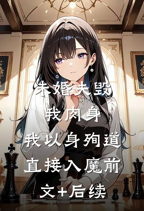 未婚夫毁我肉身，我以身殉道直接入魔前文+后续