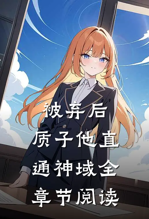 被弃后，质子他直通神域全章节阅读