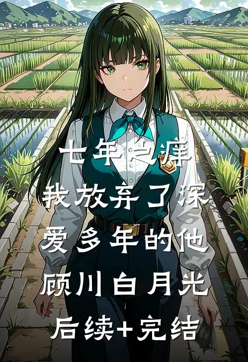 七年之痒，我放弃了深爱多年的他顾川白月光后续+完结