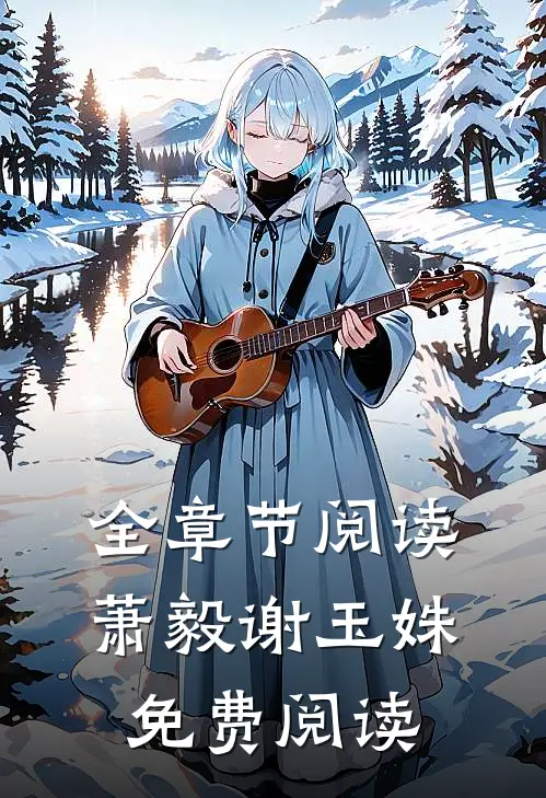 全章节阅读萧毅谢玉姝免费阅读