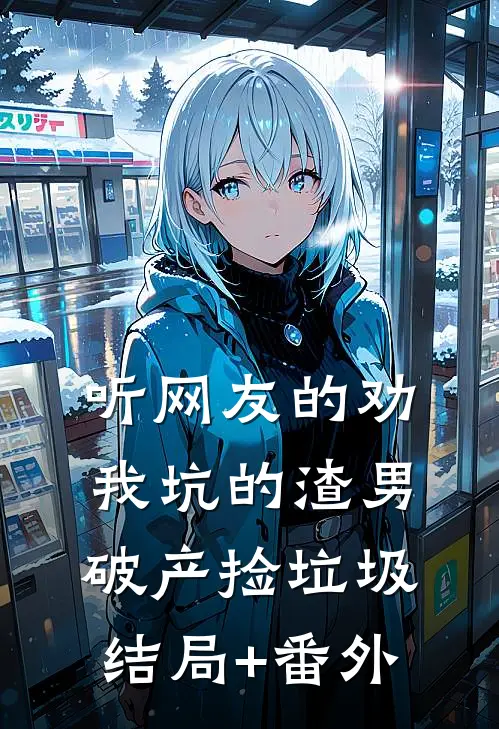 听网友的劝，我坑的渣男破产捡垃圾结局+番外