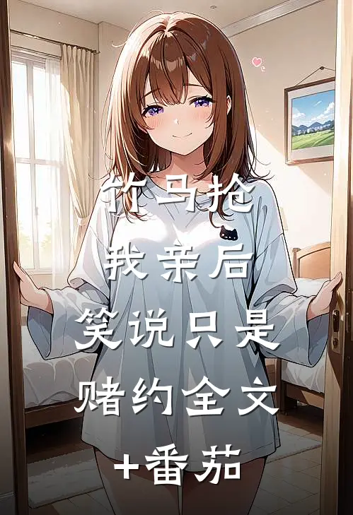 竹马抢我亲后，笑说只是赌约全文+番茄