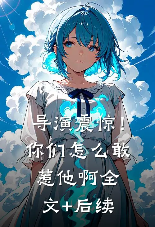 导演震惊！你们怎么敢惹他啊全文+后续